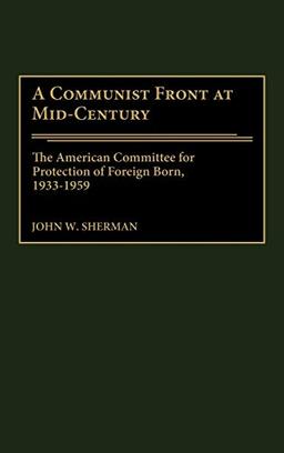 A Communist Front at Mid-Century: The American Committee for Protection of Foreign Born, 1933-1959