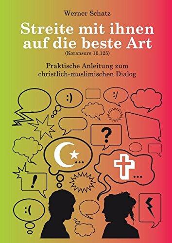 Streite mit ihnen auf die beste Art: Praktische Anleitung zum christlich-muslimischen Dialog