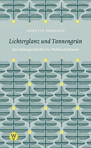 Lichterglanz und Tannengrün: Eine Kulturgeschichte des Weihnachtsbaums