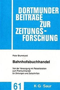 Bahnhofsbuchhandel: Von der Versorgung mit Reiseliteralien zum Premiumhandel für Zeitungen und Zeitschriften (Dortmunder Beiträge zur Zeitungsforschung, Band 61)