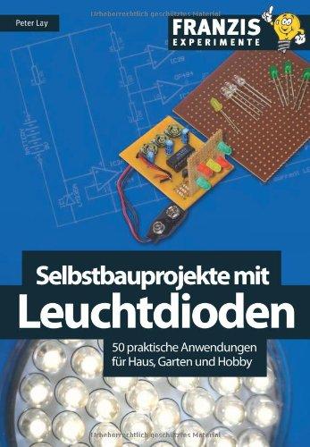 Selbstbauprojekte mit Leuchtdioden: 50 praktische Anwendungen für Haus, Garten und Hobby