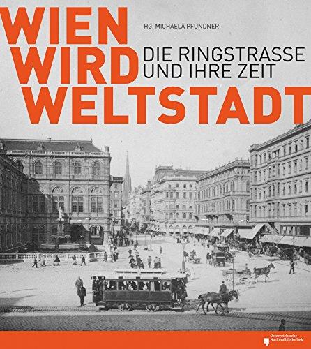 Wien wird Weltstadt: Die Ringstraße und ihre Zeit