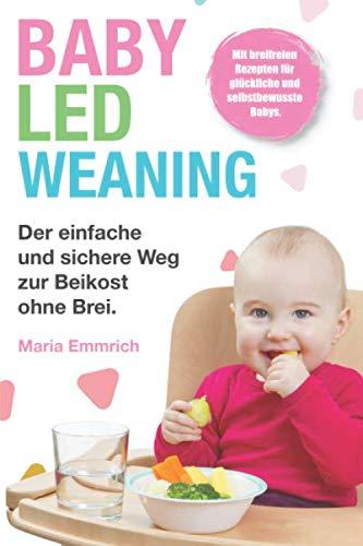 Baby Led Weaning: Der einfache und sichere Weg zur Beikost ohne Brei. Mit breifreien Rezepten für glückliche und selbstbewusste Babys.