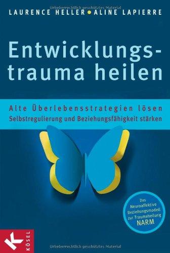 Entwicklungstrauma heilen: Alte Überlebensstrategien lösen - Selbstregulierung und Beziehungsfähigkeit stärken - Das Neuroaffektive Beziehungsmodell zur Traumaheilung NARM