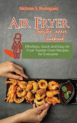 Air fryer toaster oven cookbook: Effortless, Quick and Easy Air Fryer Toaster Oven Recipes for Everyone