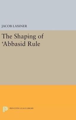 The Shaping of 'Abbasid Rule (Princeton Studies on the Near East, Band 4936)