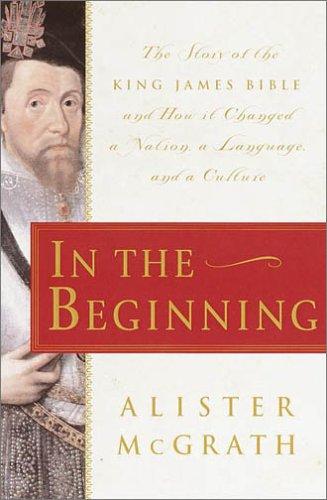 In the Beginning: The Story of the King James Bible and How it Changed a Nation, a Language, and a Culture