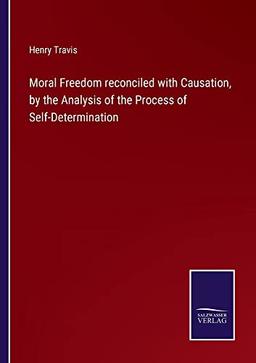 Moral Freedom reconciled with Causation, by the Analysis of the Process of Self-Determination