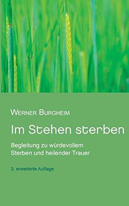 Im Stehen sterben: Begleitung zu würdevollem Sterben und heilender Trauer