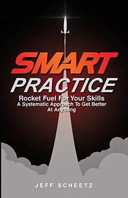 SMART Practice: Rocket Fuel for Your Skills. A Systematic Approach to Get Better at Anything.