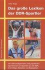 Das grosse Lexikon der DDR-Sportler: Die 1000 erfolgreichsten Sportler aus der DDR, ihre Erfolge, Medaillen und Biografien