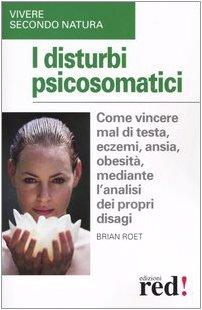 I disturbi psicosomatici. Come vincere mal di testa, eczemi, ansia, obesità, mediante l'analisi dei propri disagi (Vivere secondo natura)