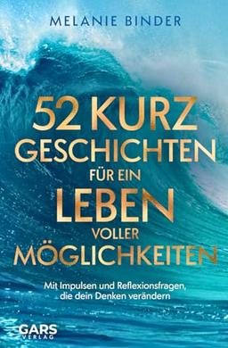 52 Kurzgeschichten für ein Leben voller Möglichkeiten - Mit Impulsen und Reflexionsfragen, die dein Denken verändern