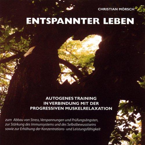 Entspannter leben. Autogenes Training in Verbindung mit der Progressiven Muskelrelaxation zum Abbau von Stress, Verspannungen und Prüfungsängten, zur ... der Konzentrations- und Leistungsfähigkeit