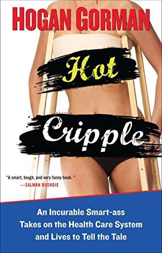 Hot Cripple: An Incurable Smart-ass Takes on the Health Care System and Lives to Tell the Tal e