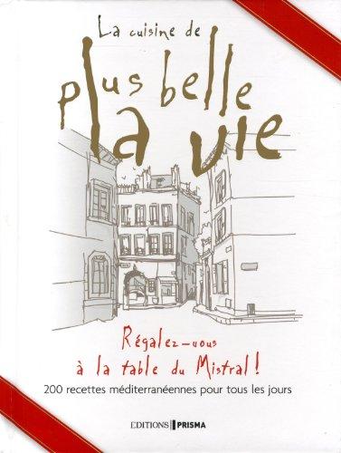 La cuisine de Plus belle la vie : régalez-vous à la table du Mistral ! : 200 recettes méditerranéennes pour tous les jours