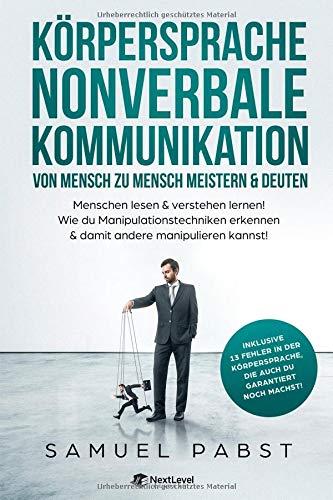 Körpersprache - Nonverbale Kommunikation von Mensch zu Mensch meistern & deuten: Menschen lesen & verstehen lernen! Wie du Manipulationstechniken erkennen & damit andere manipulieren kannst!