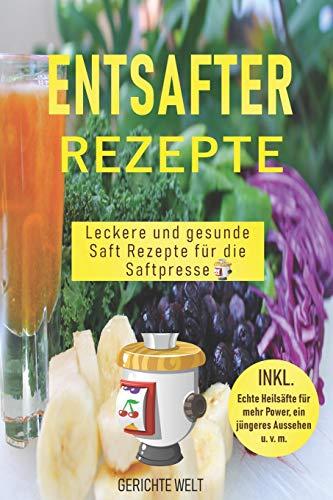 Entsafter Rezepte: Leckere und gesunde Saft Rezepte für die Saftpresse. Schlank und gesund mit Power Säfte