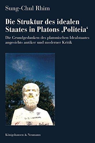 Die Struktur des idealen Staates in Platons 'Politeia': Die Grundgedanken des platonischen Idealstaates angesichts antiker und moderner Kritik ... Schriften. Reihe Philosophie)