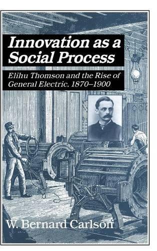 Innovation as a Social Process: Elihu Thomson and the Rise of General Electric (Studies in Economic History and Policy: USA in the Twentieth Century)