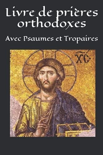 Livre de prières orthodoxes: Avec Psaumes et Tropaires