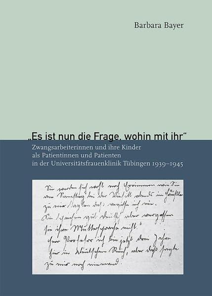 "Es ist nun die Frage, wohin mit ihr": Zwangsarbeiterinnen und ihre Kinder als Patientinnen und Patienten in der Universitätsfrauenklinik Tübingen 1939-1945 (Kleine Tübinger Schriften)