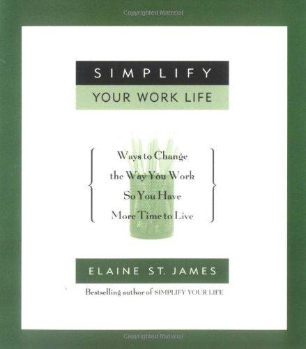 Simplify Your Work Life: Ways to Change the Way You Work So You Have More Time to Live: Ways to Change the Way You Work and Have More Time to Live