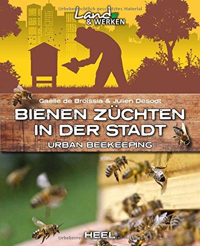 Bienen züchten in der Stadt: Urban beekeeping - Imkern leicht gemacht (Land & Werken)