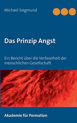 Das Prinzip Angst: Ein Bericht über die Verfasstheit der menschlichen Gesellschaft