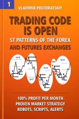 Trading Code is Open: ST Patterns of the Forex and Futures Exchanges, 100% Profit per Month, Proven Market Strategy, Robots, Scripts, Alerts (Forex, ... Forex Strategy, Futures Trading, Band 1)