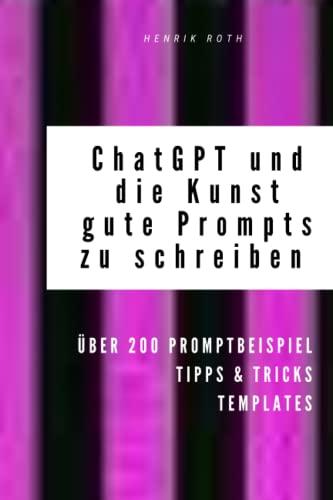 ChatGPT & GPT-3 und die Kunst, gute Prompts zu schreiben für KI generierte Texte auf Deutsch (über 200 Promptbeispiele): ChatGPT prompts & Beispiele, um direkt loszulegen