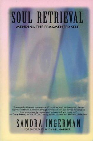 Soul Retrieval Mending The Fragmented Self: Mending the Fragmented Self Through Shamanic Practice