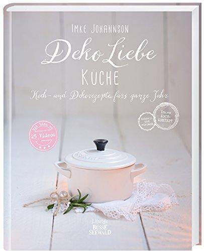 Deko Liebe - Küche: Koch- und Dekorezepte fürs ganze Jahr