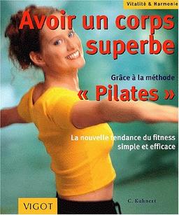 Avoir un corps superbe : grâce à la méthode Pilates : la nouvelle tendance du fitness simple et efficace