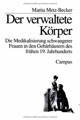 Der verwaltete Körper: Die Medikalisierung schwangerer Frauen in den Gebärhäusern des frühen 19. Jahrhunderts