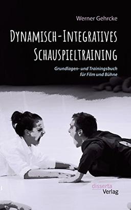 Dynamisch-Integratives Schauspieltraining: Grundlagen- und Trainingsbuch für Film und Bühne