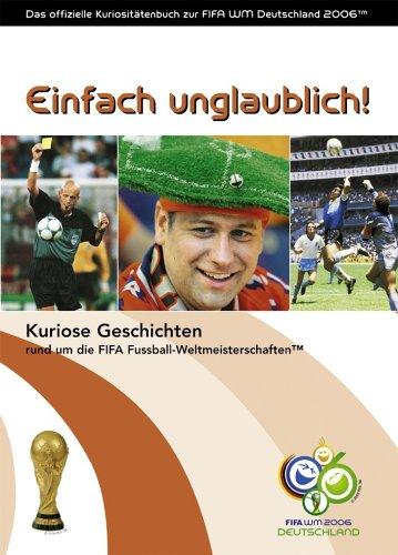 Einfach unglaublich!: Das offizielle Kuriositätenbuch zur FIFA WM 2006(TM)