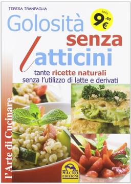 Golosità senza latticini. Tante ricette naturali senza l'utilizzo di latte e derivati