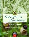 Zauberpflanzen - Hexenkräuter: Mythos und Magie heimischer Wild- und Kulturpflanzen