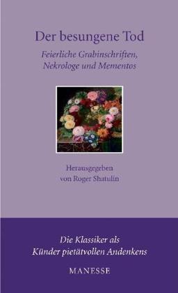 Der besungene Tod -: Feierliche Grabinschriften, Nekrologe und Mementos: Feierliche Grabinschriften, Nekrologe und Mementos der Weltliteratur