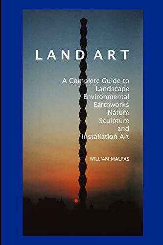 Land Art: A Complete Guide to Landscape, Environmental, Earthworks, Nature, Sculpture and Installation Art (Sculptors)