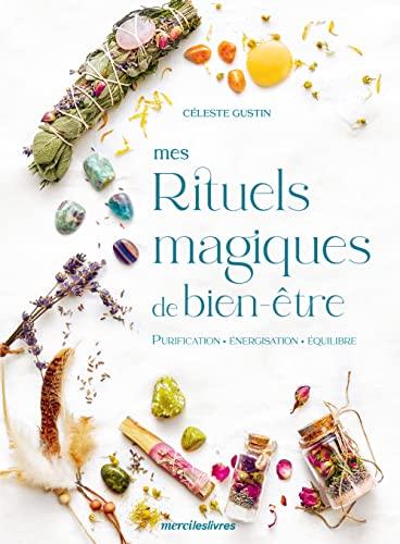 Mes rituels magiques de bien-être : purification, énergisation, équilibre