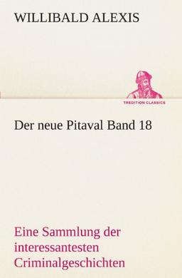 Der neue Pitaval Band 18: Eine Sammlung der interessantesten Kriminalgeschichten aller Länder aus älterer und neuerer Zeit. (TREDITION CLASSICS)