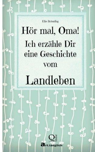 Hör mal, Oma! Ich erzähle Dir eine Geschichte vom Landleben: Geschichten vom Land