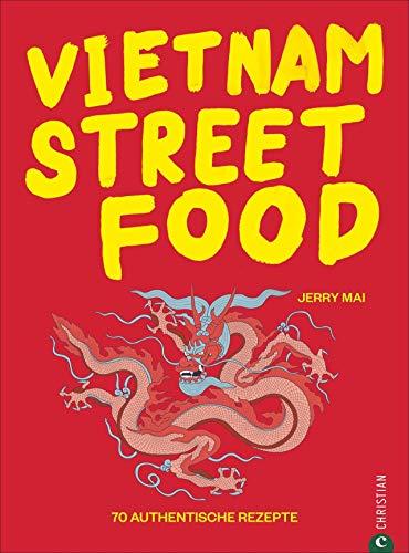 Kochbuch: Vietnam Streetfood - 70 authentischen Streetfood-Rezepte mit dem Besten, was Vietnam zu bieten hat: von Pho über Banh Mi bis zu Rice Paper Rolls. Asiatische Küche at its best.