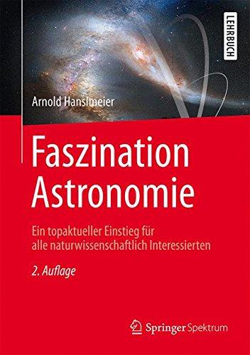 Faszination Astronomie: Ein topaktueller Einstieg für alle naturwissenschaftlich Interessierten