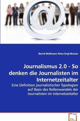 Journalismus 2.0 - So denken die Journalisten im Internetzeitalter: Eine Definition journalistischer Typologien auf Basis des Rollenwandels der Journalisten im Internetzeitalter