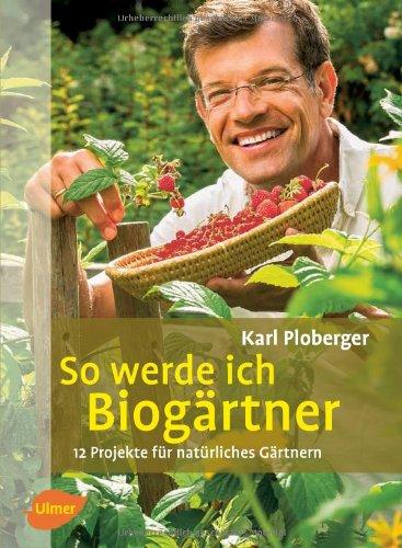 So werde ich Biogärtner: 12 Projekte für natürliches Gärtnern