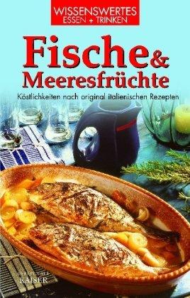 Fische und Meeresfrüchte: Köstlichkeiten nach original italienischen Rezepten. Wissenswertes - Essen - Trinken