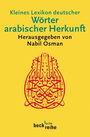 Kleines Lexikon deutscher Wörter arabischer Herkunft: Rund 500 Wörter mit ihrer ursprünglichen arabischen Bedeutung und ihrer geschichtlichen Wandlung